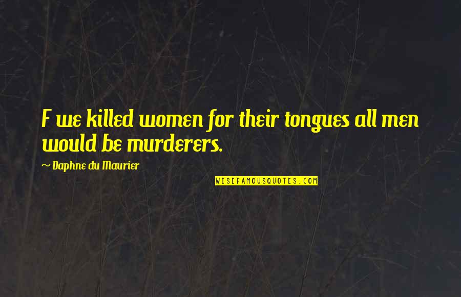 Daphne Du Maurier Quotes By Daphne Du Maurier: F we killed women for their tongues all