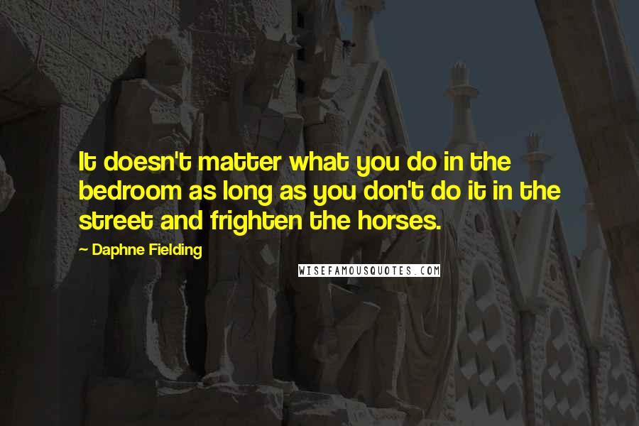 Daphne Fielding quotes: It doesn't matter what you do in the bedroom as long as you don't do it in the street and frighten the horses.