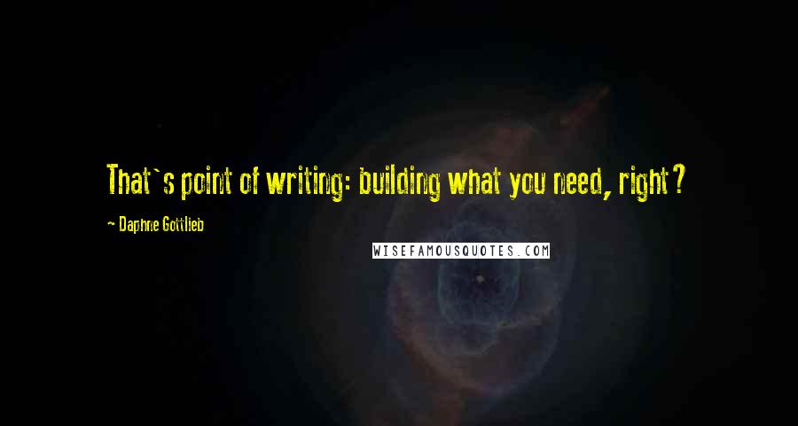 Daphne Gottlieb quotes: That's point of writing: building what you need, right?