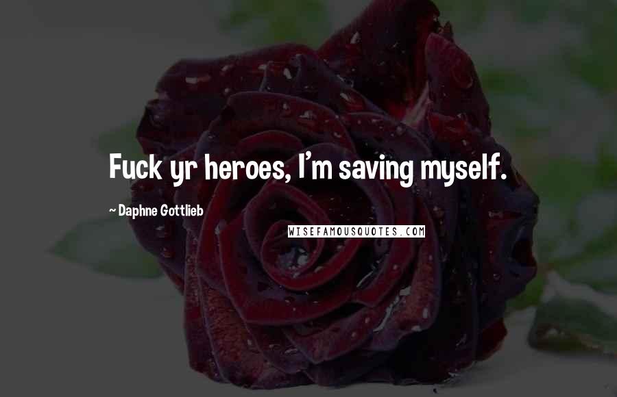 Daphne Gottlieb quotes: Fuck yr heroes, I'm saving myself.