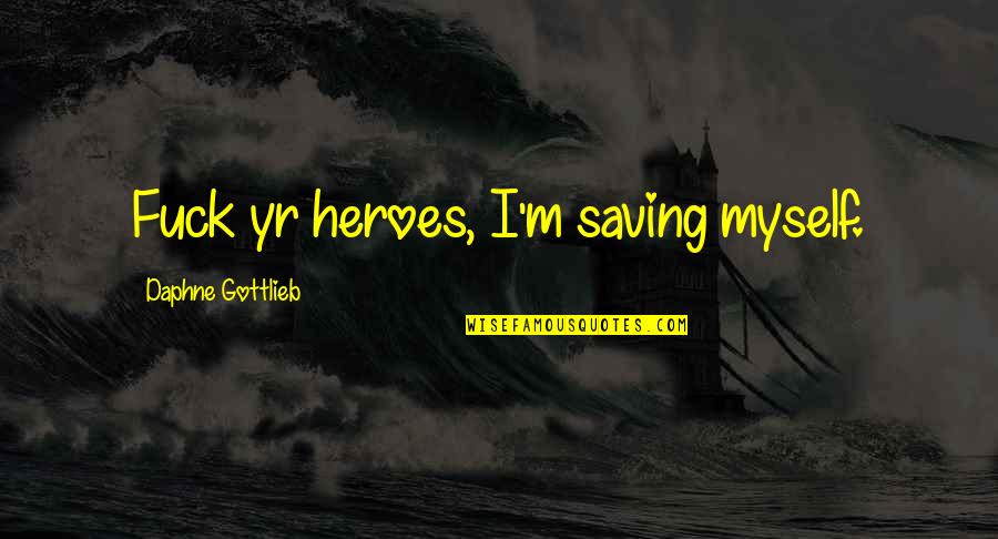 Daphne Gottlieb Quotes By Daphne Gottlieb: Fuck yr heroes, I'm saving myself. Daphne Gottlieb Quotes By Daphne Gottlieb: Fuck yr heroes, I'm saving myself.