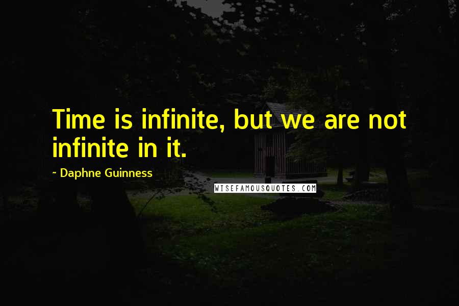 Daphne Guinness quotes: Time is infinite, but we are not infinite in it.