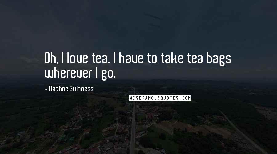 Daphne Guinness quotes: Oh, I love tea. I have to take tea bags wherever I go.