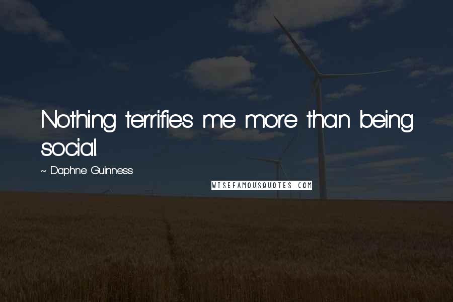 Daphne Guinness quotes: Nothing terrifies me more than being social.