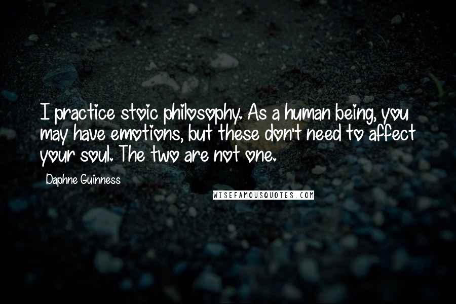 Daphne Guinness quotes: I practice stoic philosophy. As a human being, you may have emotions, but these don't need to affect your soul. The two are not one.