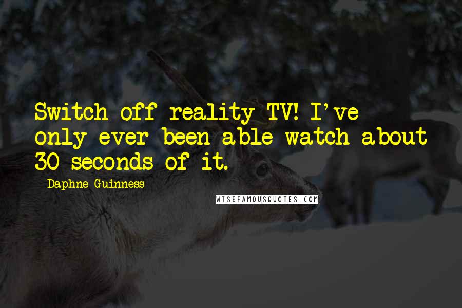 Daphne Guinness quotes: Switch off reality TV! I've only ever been able watch about 30 seconds of it.