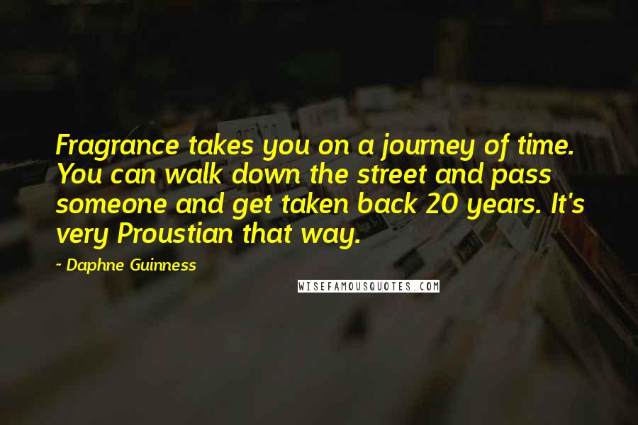 Daphne Guinness quotes: Fragrance takes you on a journey of time. You can walk down the street and pass someone and get taken back 20 years. It's very Proustian that way.