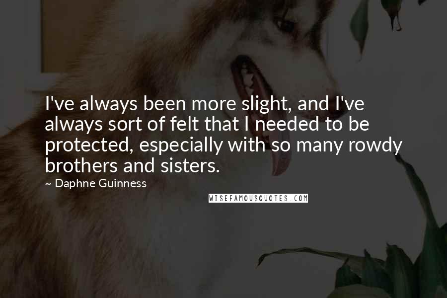 Daphne Guinness quotes: I've always been more slight, and I've always sort of felt that I needed to be protected, especially with so many rowdy brothers and sisters. Daphne Guinness quotes: I've always been more slight, and I've always sort of felt that I needed to be protected, especially with so many rowdy brothers and sisters.