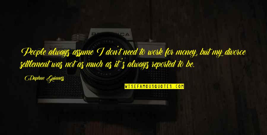Daphne Guinness Quotes By Daphne Guinness: People always assume I don't need to work Daphne Guinness Quotes By Daphne Guinness: People always assume I don't need to work