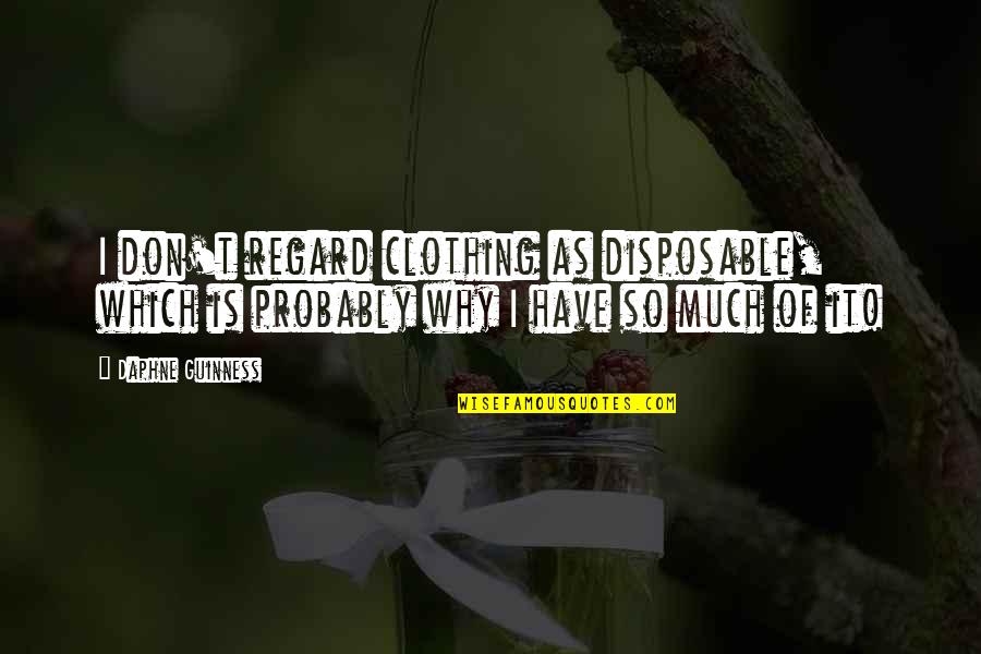 Daphne Guinness Quotes By Daphne Guinness: I don't regard clothing as disposable, which is Daphne Guinness Quotes By Daphne Guinness: I don't regard clothing as disposable, which is