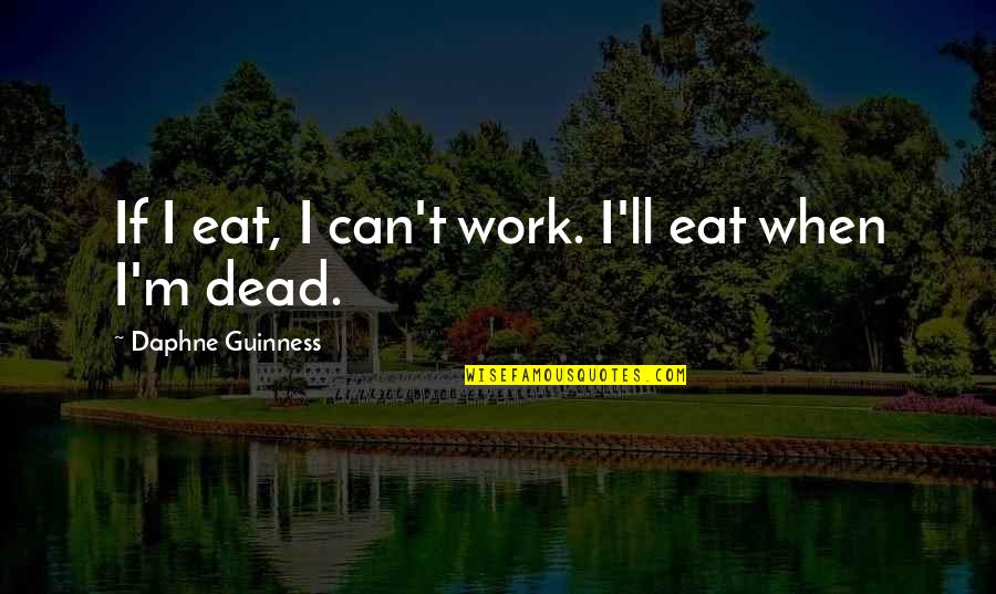 Daphne Guinness Quotes By Daphne Guinness: If I eat, I can't work. I'll eat Daphne Guinness Quotes By Daphne Guinness: If I eat, I can't work. I'll eat