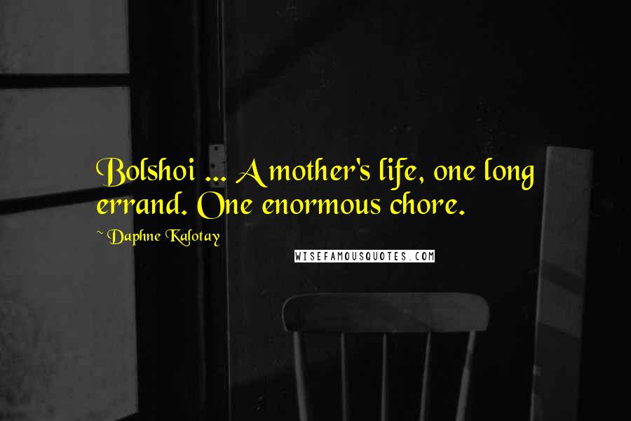 Daphne Kalotay quotes: Bolshoi ... A mother's life, one long errand. One enormous chore.