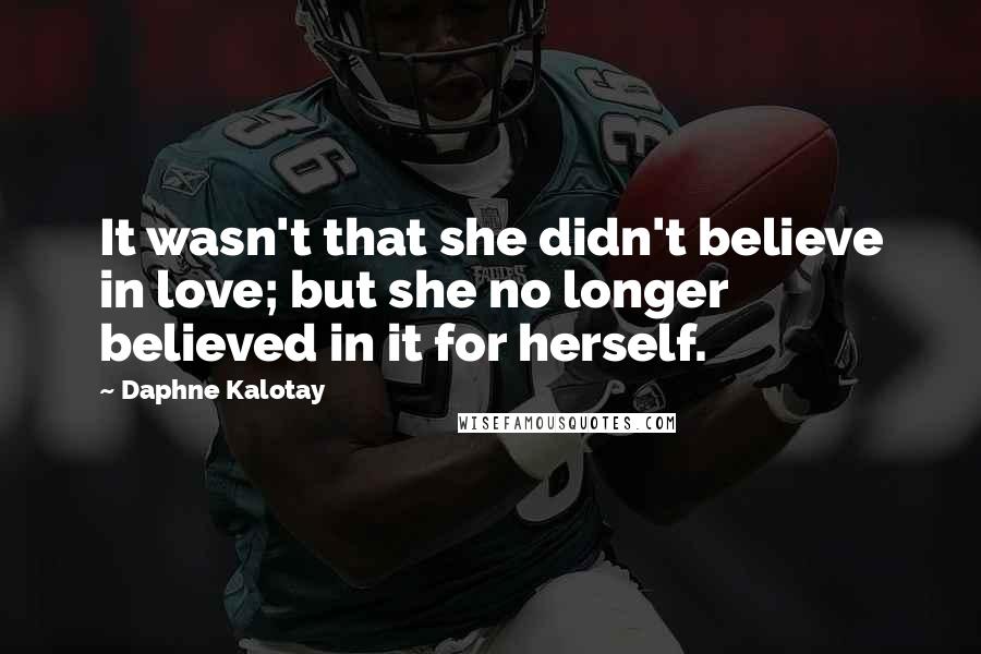 Daphne Kalotay quotes: It wasn't that she didn't believe in love; but she no longer believed in it for herself.