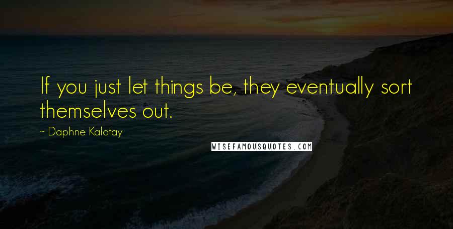 Daphne Kalotay quotes: If you just let things be, they eventually sort themselves out.