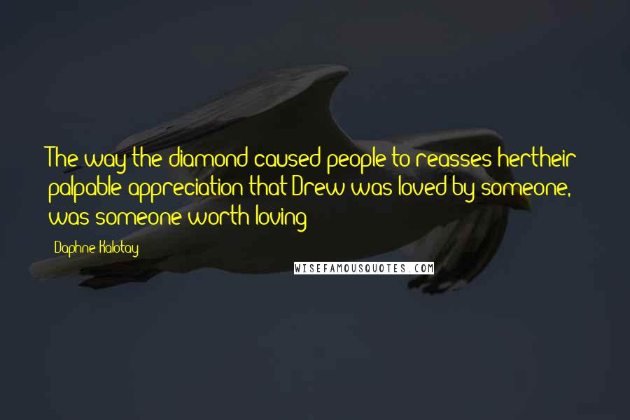 Daphne Kalotay quotes: The way the diamond caused people to reasses hertheir palpable appreciation that Drew was loved by someone, was someone worth loving Daphne Kalotay quotes: The way the diamond caused people to reasses hertheir palpable appreciation that Drew was loved by someone, was someone worth loving