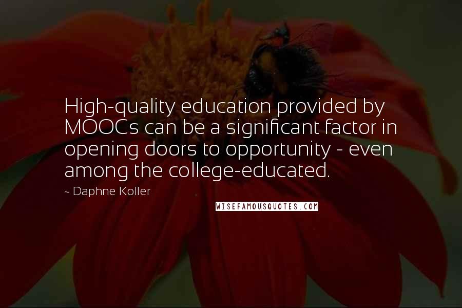 Daphne Koller quotes: High-quality education provided by MOOCs can be a significant factor in opening doors to opportunity - even among the college-educated. Daphne Koller quotes: High-quality education provided by MOOCs can be a significant factor in opening doors to opportunity - even among the college-educated.