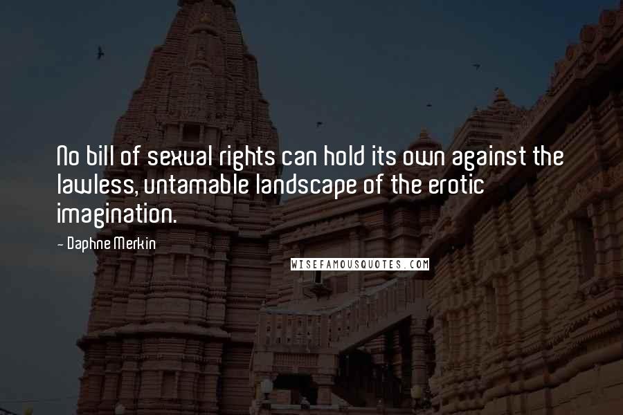 Daphne Merkin quotes: No bill of sexual rights can hold its own against the lawless, untamable landscape of the erotic imagination. Daphne Merkin quotes: No bill of sexual rights can hold its own against the lawless, untamable landscape of the erotic imagination.