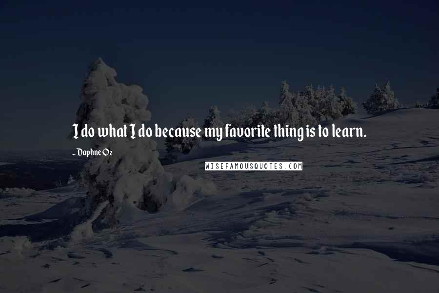 Daphne Oz quotes: I do what I do because my favorite thing is to learn.