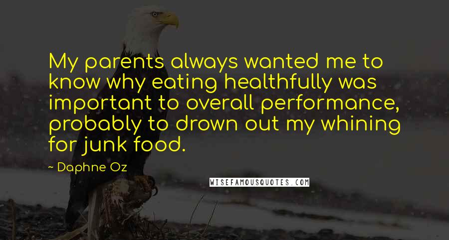 Daphne Oz quotes: My parents always wanted me to know why eating healthfully was important to overall performance, probably to drown out my whining for junk food.