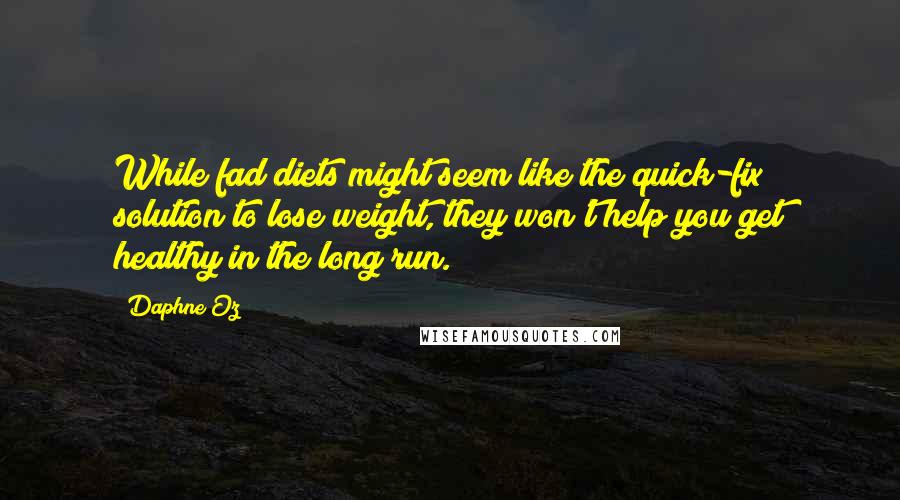 Daphne Oz quotes: While fad diets might seem like the quick-fix solution to lose weight, they won't help you get healthy in the long run.