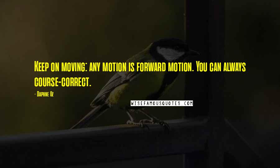 Daphne Oz quotes: Keep on moving: any motion is forward motion. You can always course-correct.