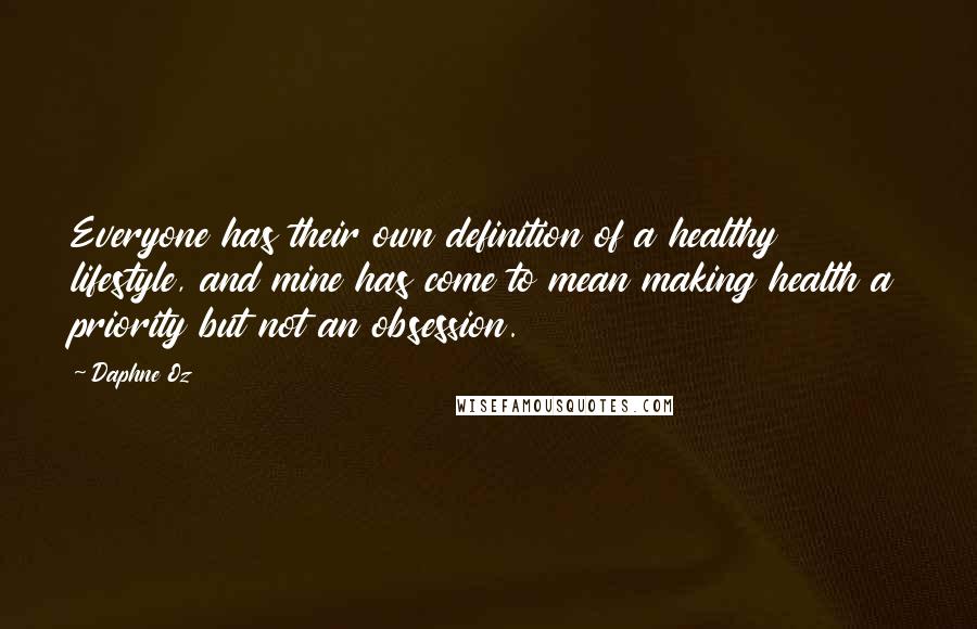 Daphne Oz quotes: Everyone has their own definition of a healthy lifestyle, and mine has come to mean making health a priority but not an obsession. Daphne Oz quotes: Everyone has their own definition of a healthy lifestyle, and mine has come to mean making health a priority but not an obsession.