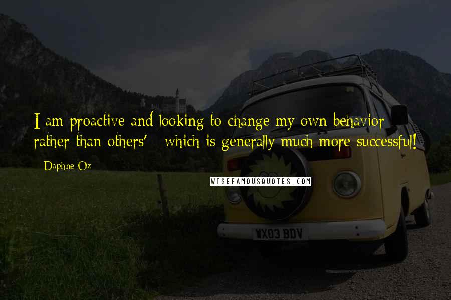 Daphne Oz quotes: I am proactive and looking to change my own behavior rather than others' - which is generally much more successful!