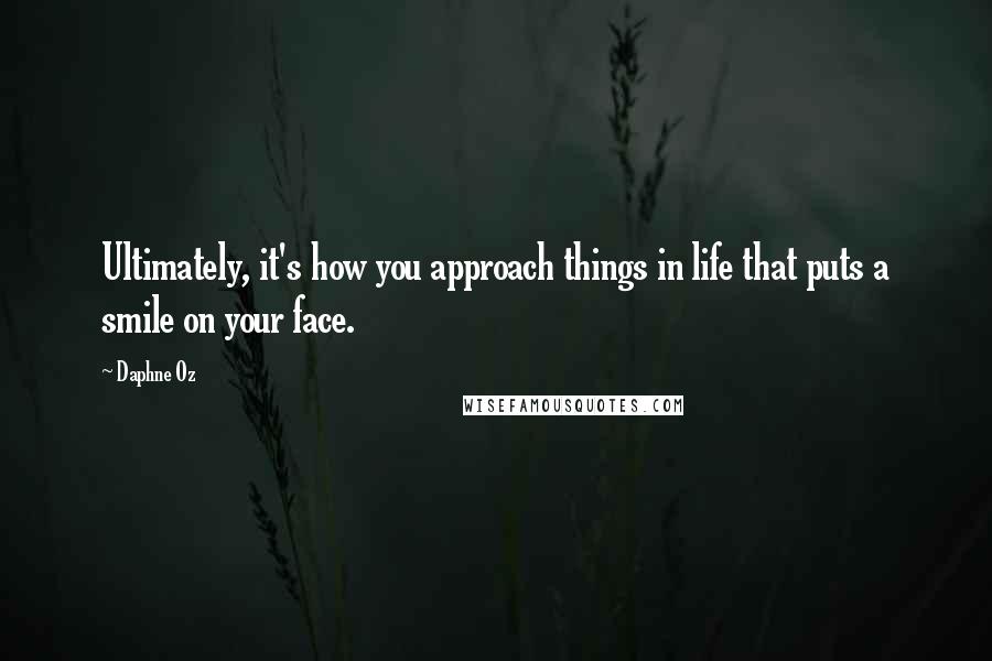 Daphne Oz quotes: Ultimately, it's how you approach things in life that puts a smile on your face.