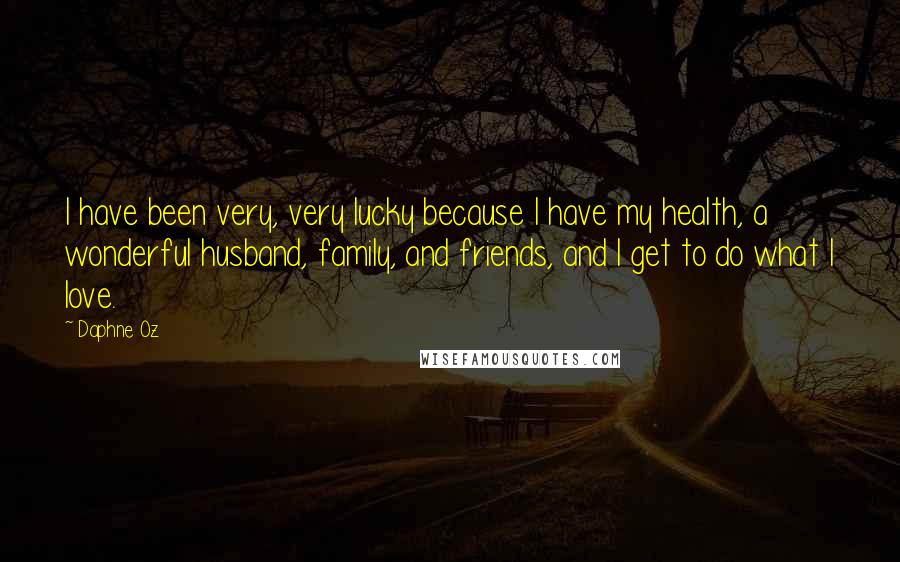 Daphne Oz quotes: I have been very, very lucky because I have my health, a wonderful husband, family, and friends, and I get to do what I love.