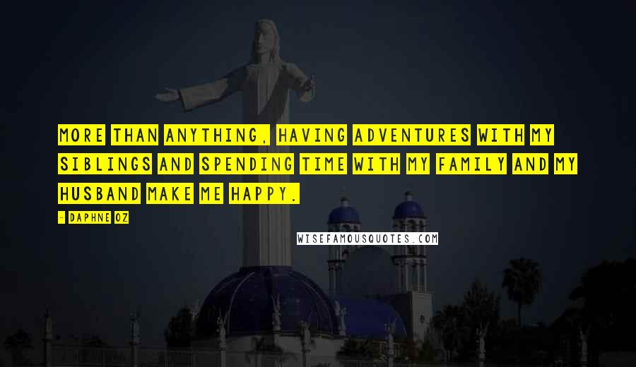 Daphne Oz quotes: More than anything, having adventures with my siblings and spending time with my family and my husband make me happy. Daphne Oz quotes: More than anything, having adventures with my siblings and spending time with my family and my husband make me happy.