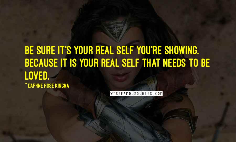 Daphne Rose Kingma quotes: Be sure it's your real self you're showing. Because it is your real self that needs to be loved.