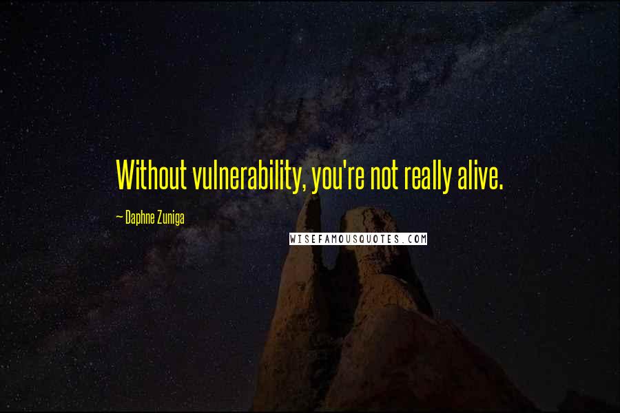 Daphne Zuniga quotes: Without vulnerability, you're not really alive.