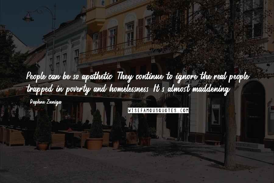 Daphne Zuniga quotes: People can be so apathetic. They continue to ignore the real people trapped in poverty and homelessness. It's almost maddening.