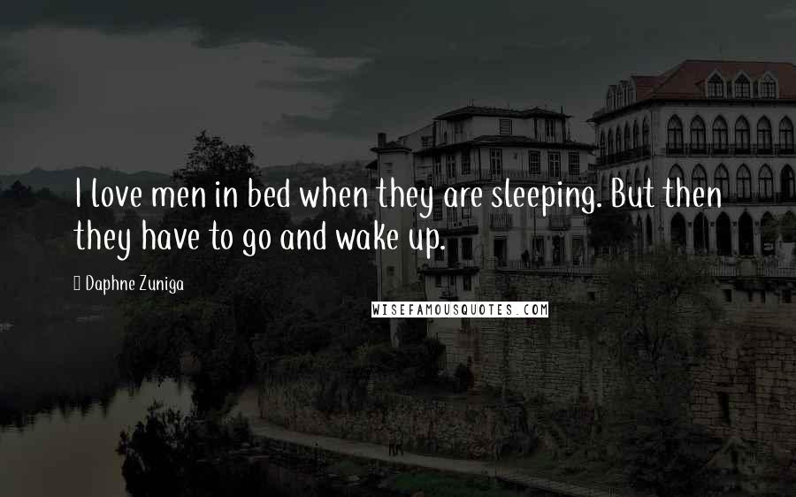 Daphne Zuniga quotes: I love men in bed when they are sleeping. But then they have to go and wake up.