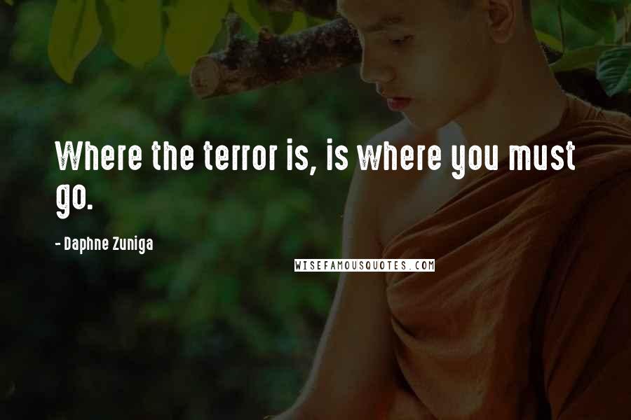Daphne Zuniga quotes: Where the terror is, is where you must go. Daphne Zuniga quotes: Where the terror is, is where you must go.