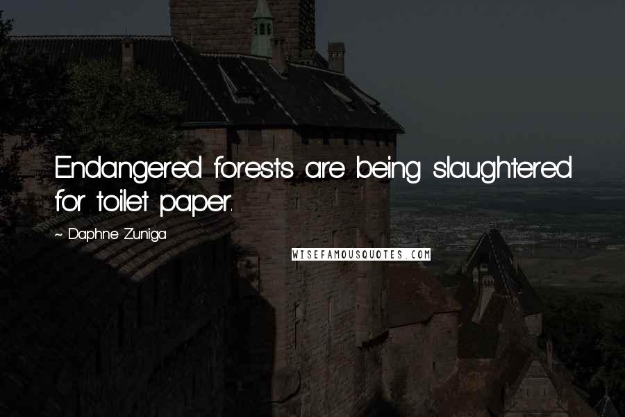 Daphne Zuniga quotes: Endangered forests are being slaughtered for toilet paper.