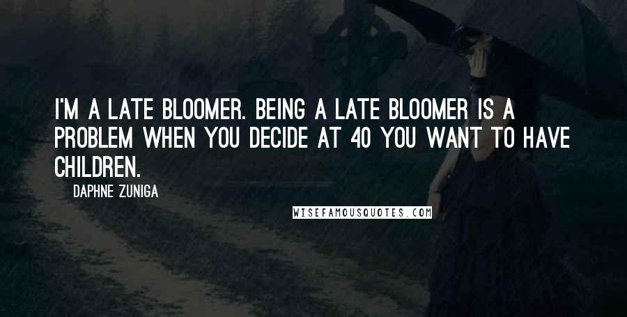 Daphne Zuniga quotes: I'm a late bloomer. Being a late bloomer is a problem when you decide at 40 you want to have children. Daphne Zuniga quotes: I'm a late bloomer. Being a late bloomer is a problem when you decide at 40 you want to have children.