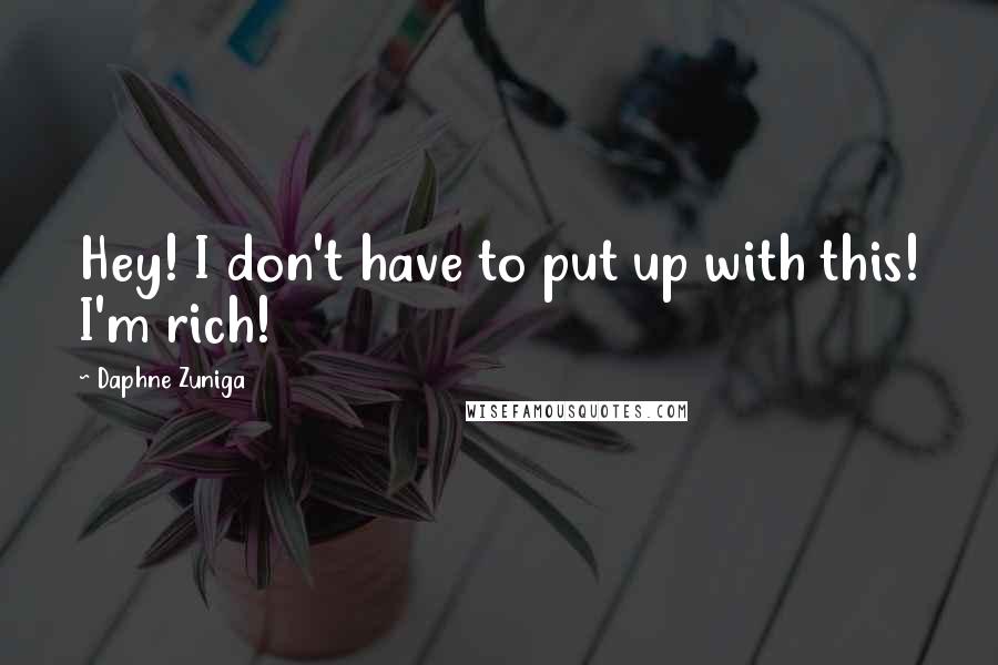 Daphne Zuniga quotes: Hey! I don't have to put up with this! I'm rich! Daphne Zuniga quotes: Hey! I don't have to put up with this! I'm rich!