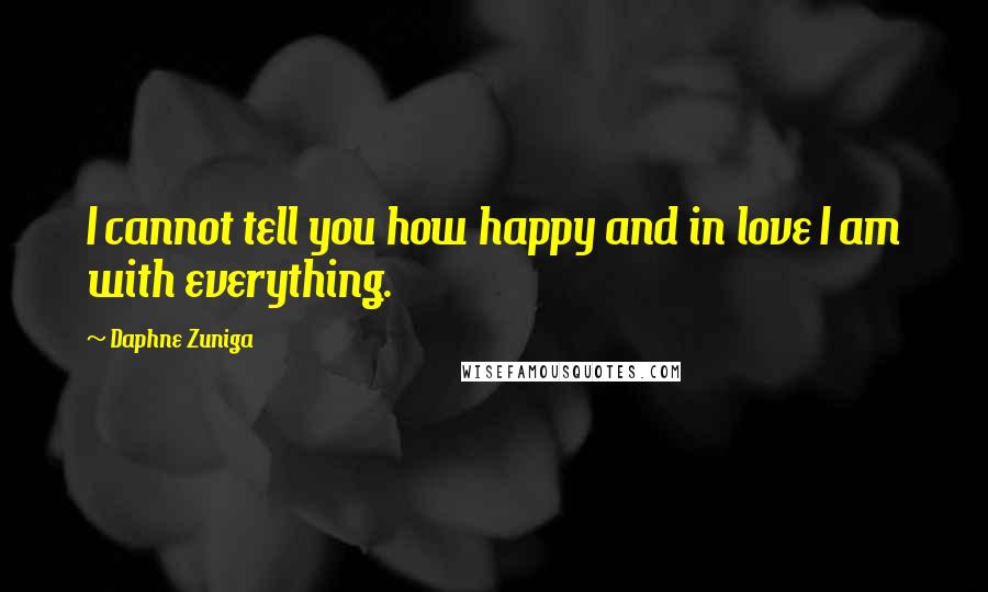 Daphne Zuniga quotes: I cannot tell you how happy and in love I am with everything.