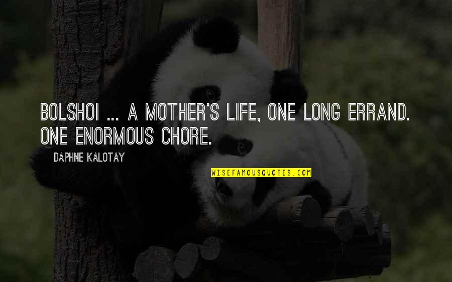 Daphne's Quotes By Daphne Kalotay: Bolshoi ... A mother's life, one long errand. Daphne's Quotes By Daphne Kalotay: Bolshoi ... A mother's life, one long errand.