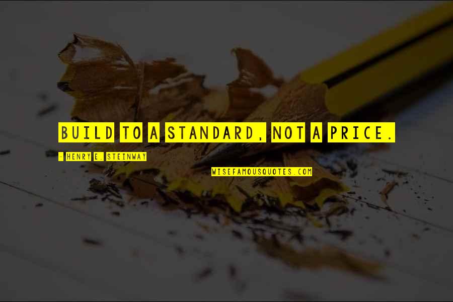 Daphney Parson Quotes By Henry E. Steinway: Build to a standard, not a price. Daphney Parson Quotes By Henry E. Steinway: Build to a standard, not a price.