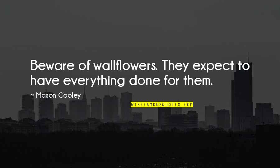 Dappen Dish Dental Quotes By Mason Cooley: Beware of wallflowers. They expect to have everything