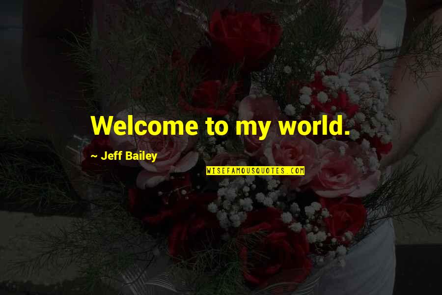 Dapper Day Quotes By Jeff Bailey: Welcome to my world.