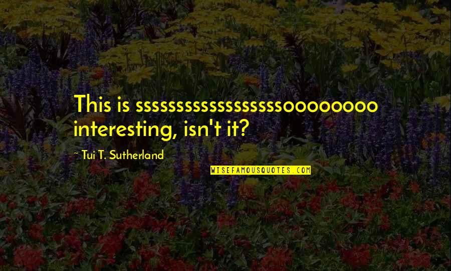 Dapper Laugh Quotes By Tui T. Sutherland: This is ssssssssssssssssssoooooooo interesting, isn't it?