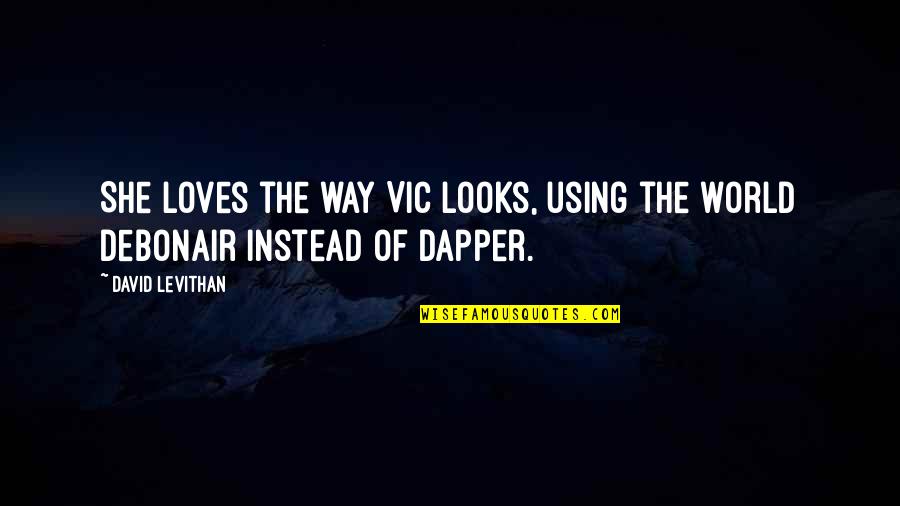 Dapper Quotes By David Levithan: She loves the way Vic looks, using the
