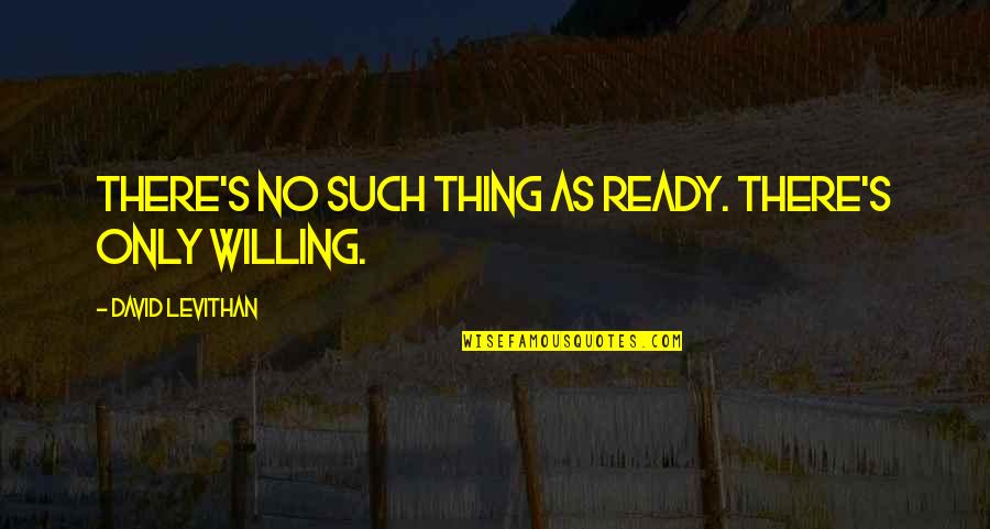 Dapple Dachshund Quotes By David Levithan: There's no such thing as ready. There's only