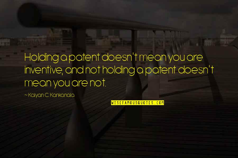 Dappy Song Quotes By Kalyan C. Kankanala: Holding a patent doesn't mean you are inventive,