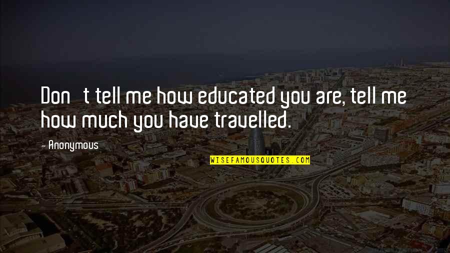 Dar Adal Quotes By Anonymous: Don't tell me how educated you are, tell