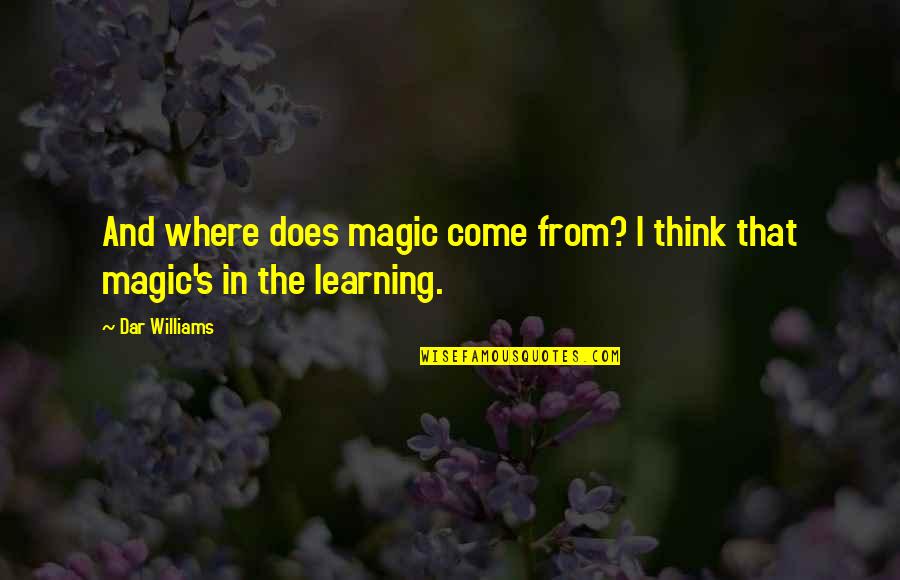 Dar Quotes By Dar Williams: And where does magic come from? I think