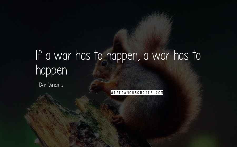 Dar Williams quotes: If a war has to happen, a war has to happen.